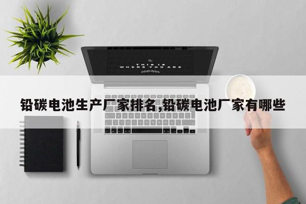 铅碳电池生产厂家排名,铅碳电池厂家有哪些