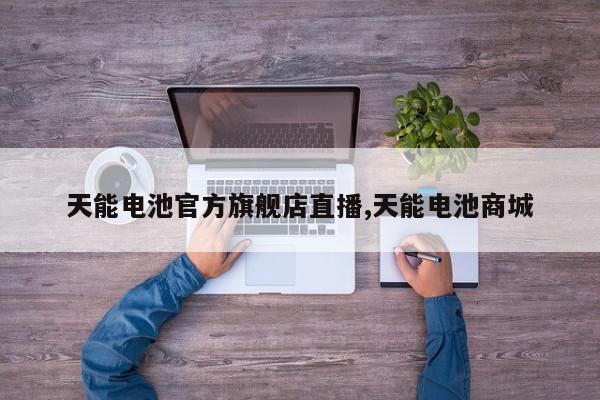 天能电池官方旗舰店直播,天能电池商城